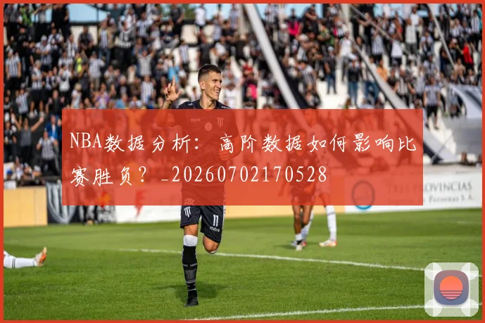 NBA数据分析：高阶数据如何影响比赛胜负？_20260702170528