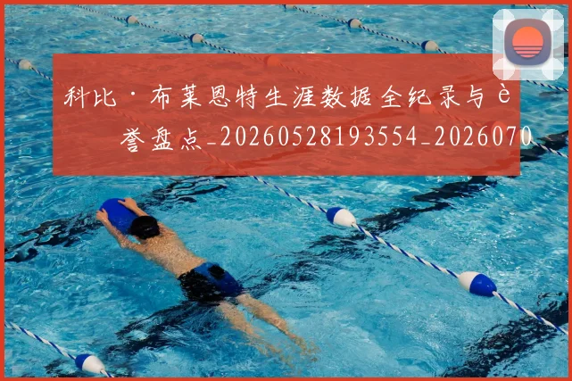 科比·布莱恩特生涯数据全纪录与荣誉盘点_20260528193554_20260708195010
