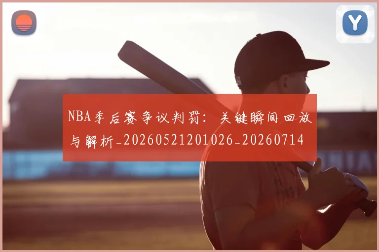 NBA季后赛争议判罚：关键瞬间回放与解析_20260521201026_20260714210345