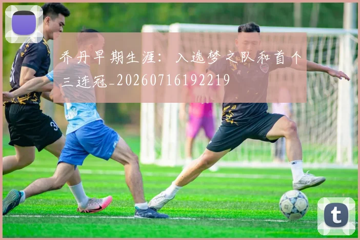 乔丹早期生涯：入选梦之队和首个三连冠_20260716192219