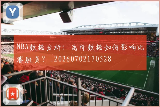 NBA数据分析：高阶数据如何影响比赛胜负？_20260702170528