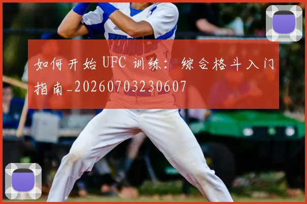 如何开始 UFC 训练：综合格斗入门指南_20260703230607