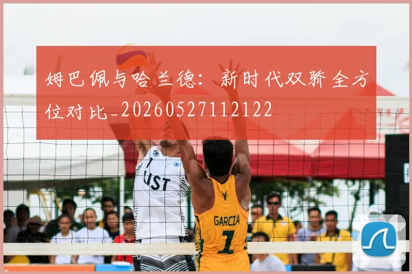 姆巴佩与哈兰德：新时代双骄全方位对比_20260527112122