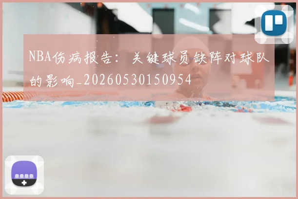NBA伤病报告：关键球员缺阵对球队的影响_20260530150954