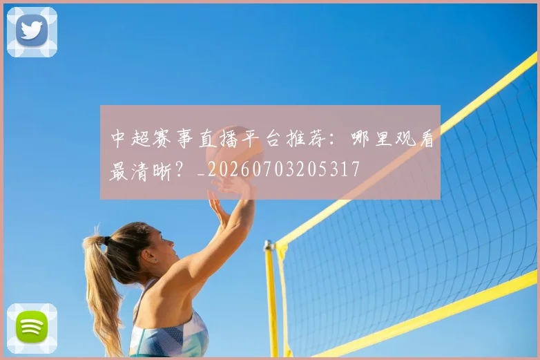 中超赛事直播平台推荐：哪里观看最清晰？_20260703205317