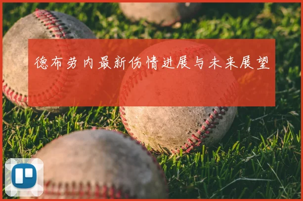德布劳内最新伤情进展与未来展望