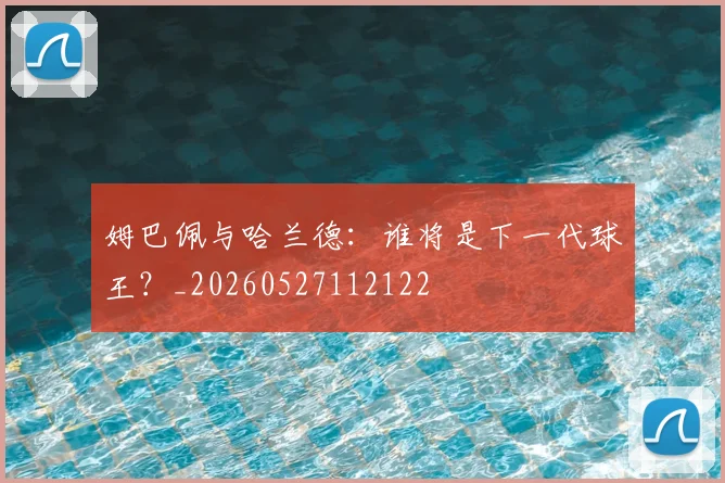 姆巴佩与哈兰德：谁将是下一代球王？_20260527112122