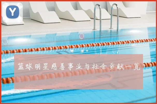 篮球明星慈善事业与社会贡献一览