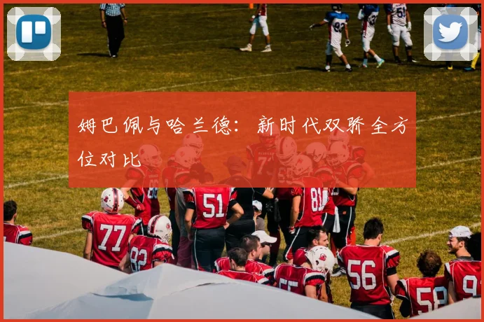姆巴佩与哈兰德:新时代双骄全方位对比