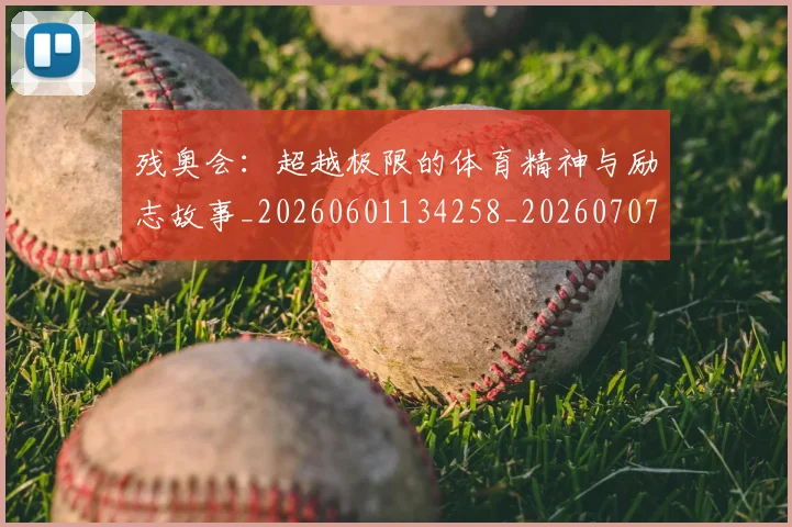 残奥会：超越极限的体育精神与励志故事_20260601134258_20260707152810