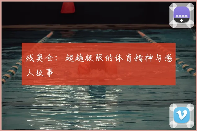 残奥会：超越极限的体育精神与感人故事