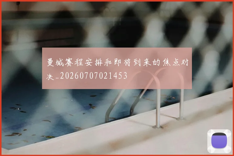 曼城赛程安排和即将到来的焦点对决_20260707021453