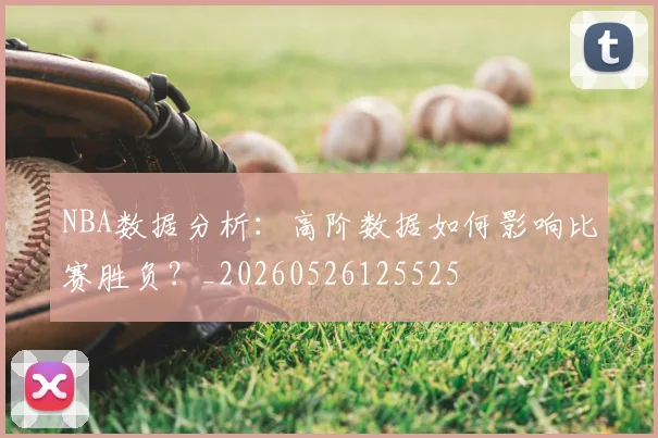 NBA数据分析：高阶数据如何影响比赛胜负？_20260526125525