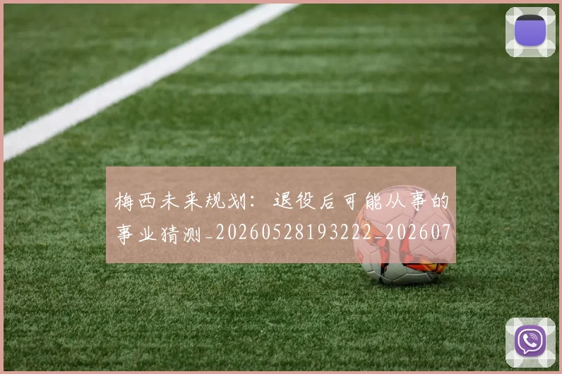 梅西未来规划:退役后可能从事的事业猜测_20260528193222_20260707144857_20260731181906