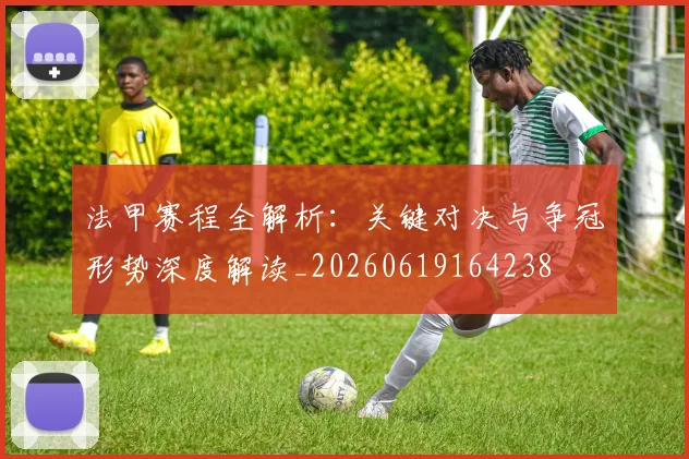 法甲赛程全解析:关键对决与争冠形势深度解读_20260619164238