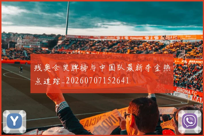 残奥会奖牌榜与中国队最新夺金热点追踪_20260707152641