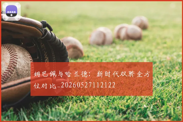 姆巴佩与哈兰德：新时代双骄全方位对比_20260527112122