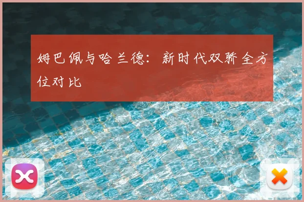 姆巴佩与哈兰德:新时代双骄全方位对比