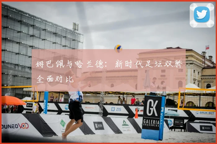 姆巴佩与哈兰德：新时代足坛双骄全面对比