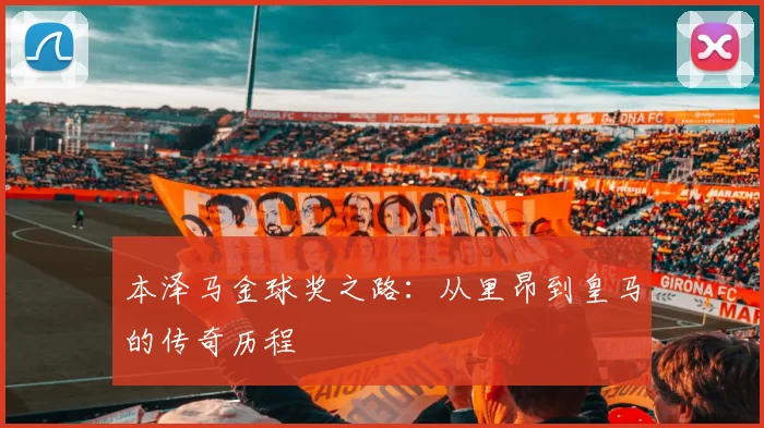 本泽马金球奖之路：从里昂到皇马的传奇历程