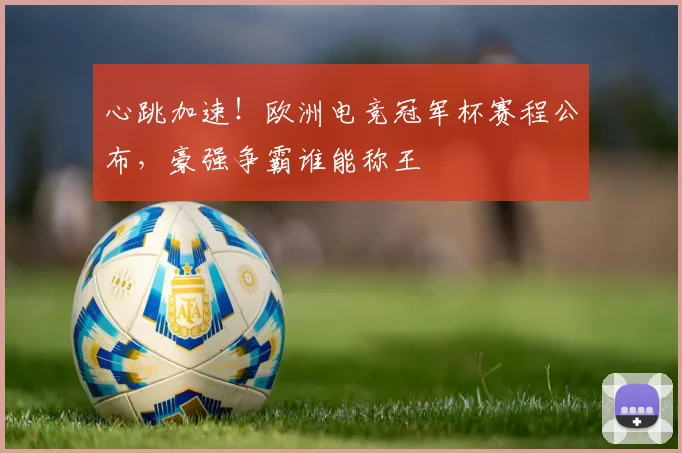 心跳加速！欧洲电竞冠军杯赛程公布，豪强争霸谁能称王