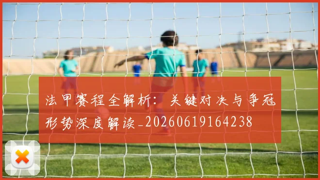 法甲赛程全解析:关键对决与争冠形势深度解读_20260619164238