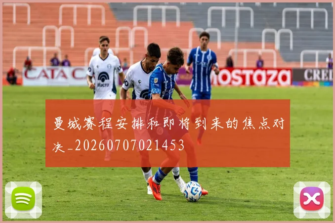 曼城赛程安排和即将到来的焦点对决_20260707021453