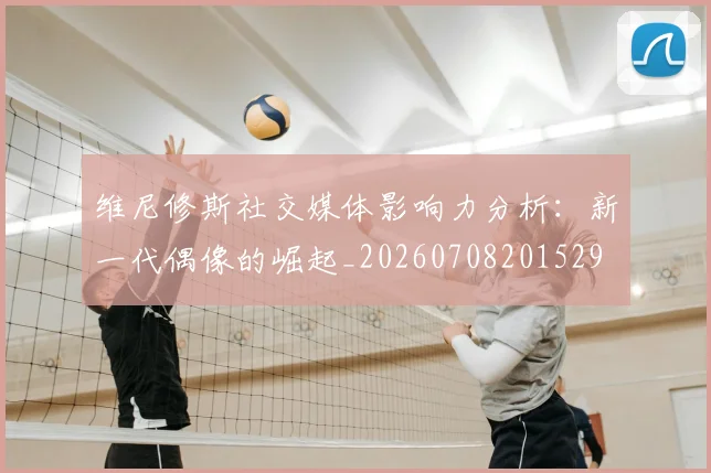 维尼修斯社交媒体影响力分析：新一代偶像的崛起_20260708201529