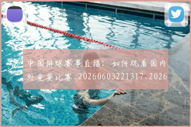 中国排球赛事直播：如何观看国内外重要比赛_20260603221317_20260703202928