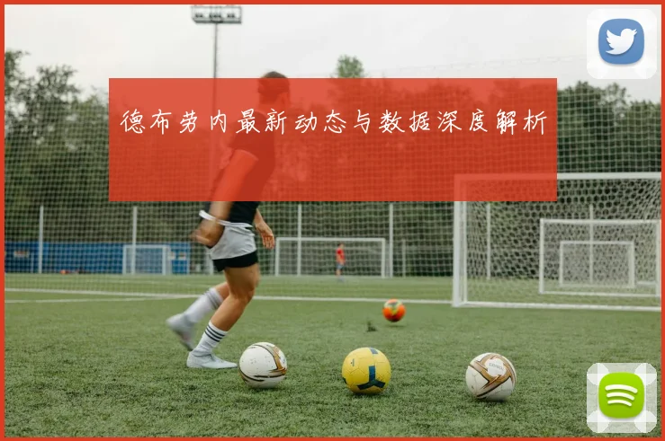 德布劳内最新动态与数据深度解析