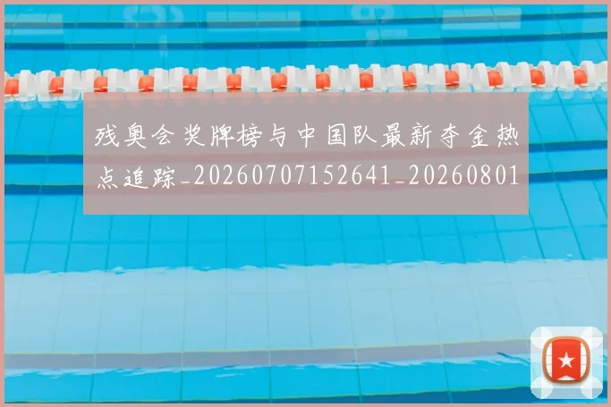残奥会奖牌榜与中国队最新夺金热点追踪_20260707152641_20260801170505