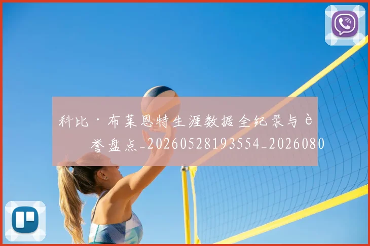 科比·布莱恩特生涯数据全纪录与荣誉盘点_20260528193554_20260802164807