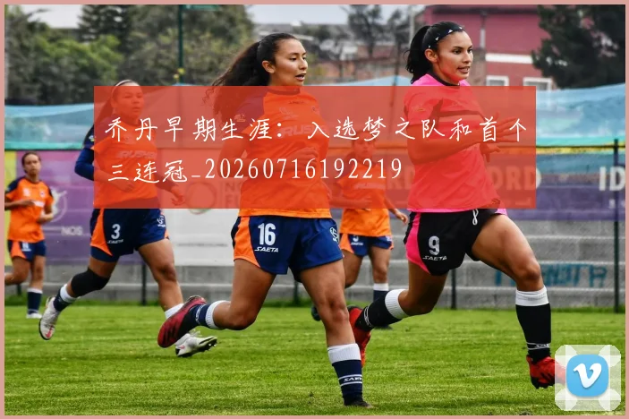乔丹早期生涯：入选梦之队和首个三连冠_20260716192219
