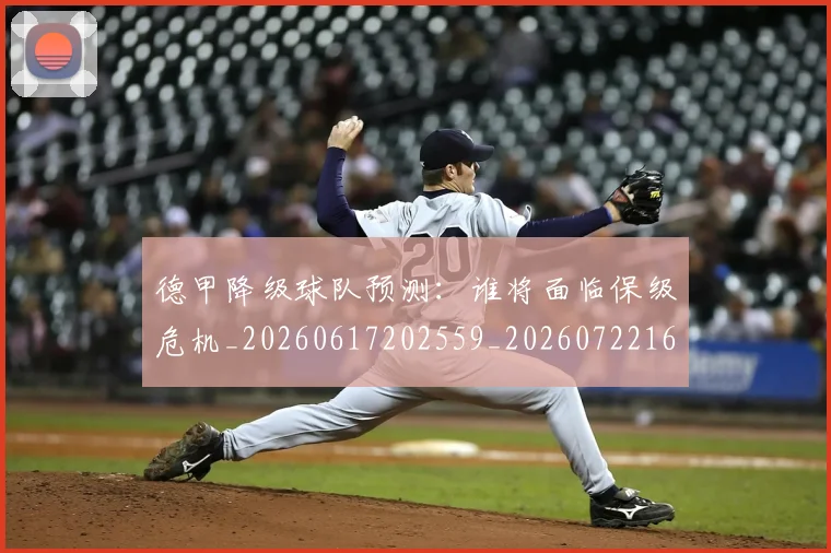 德甲降级球队预测：谁将面临保级危机_20260617202559_20260722162943