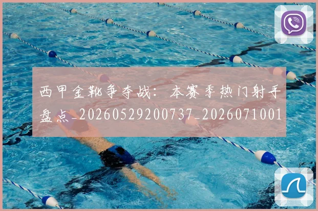 西甲金靴争夺战：本赛季热门射手盘点_20260529200737_20260710013030