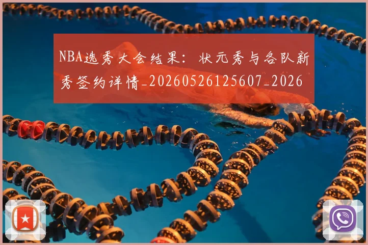 NBA选秀大会结果：状元秀与各队新秀签约详情_20260526125607_20260714214746