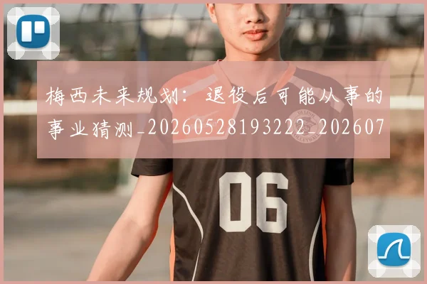 梅西未来规划:退役后可能从事的事业猜测_20260528193222_20260731181904